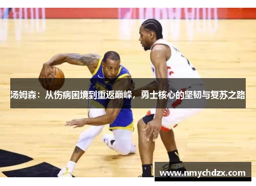 汤姆森：从伤病困境到重返巅峰，勇士核心的坚韧与复苏之路